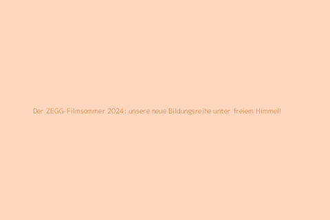 Der ZEGG-Filmsommer 2024: unsere neue Bildungsreihe unter freiem Himmel!